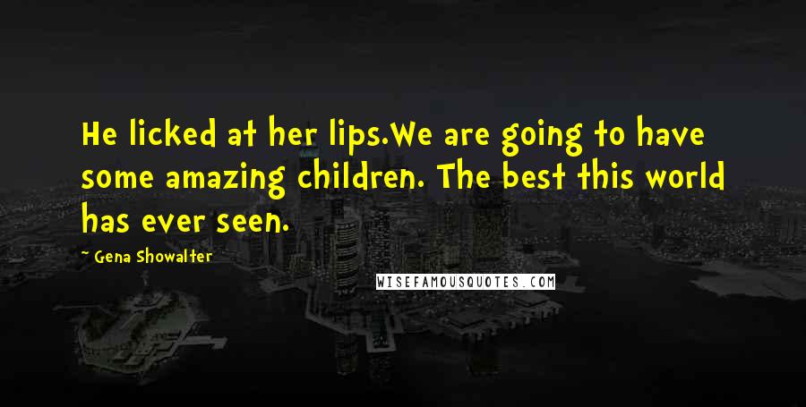 Gena Showalter quotes: He licked at her lips.We are going to have some amazing children. The best this world has ever seen.