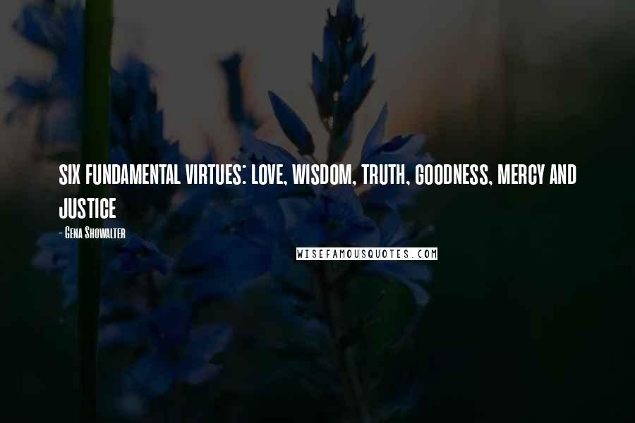 Gena Showalter quotes: six fundamental virtues: love, wisdom, truth, goodness, mercy and justice