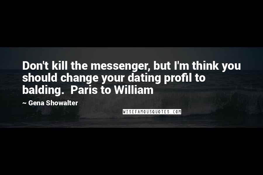 Gena Showalter quotes: Don't kill the messenger, but I'm think you should change your dating profil to balding. Paris to William