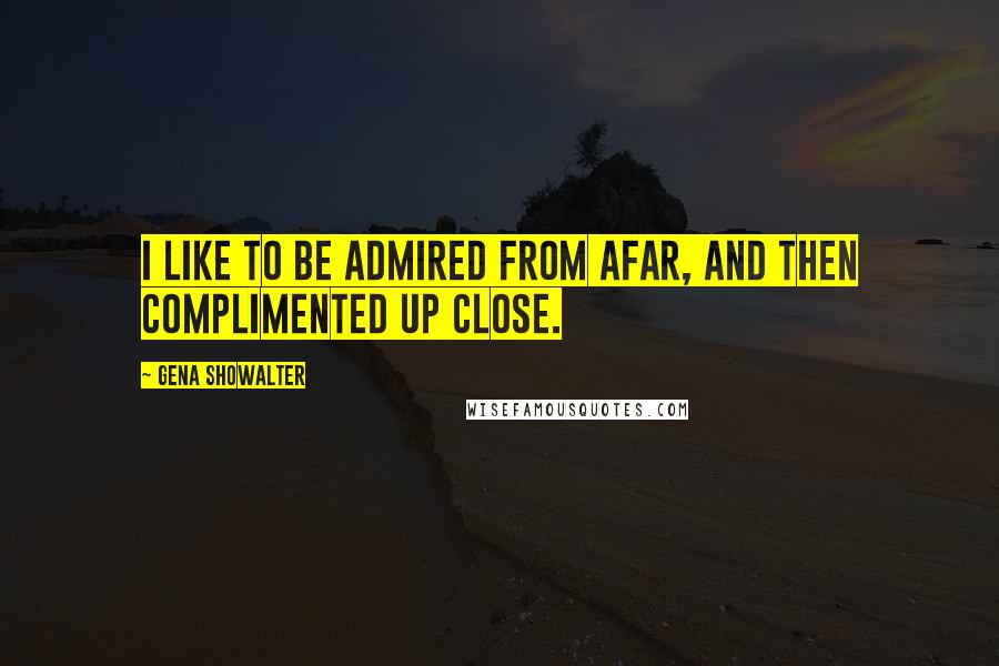 Gena Showalter quotes: I like to be admired from afar, and then complimented up close.