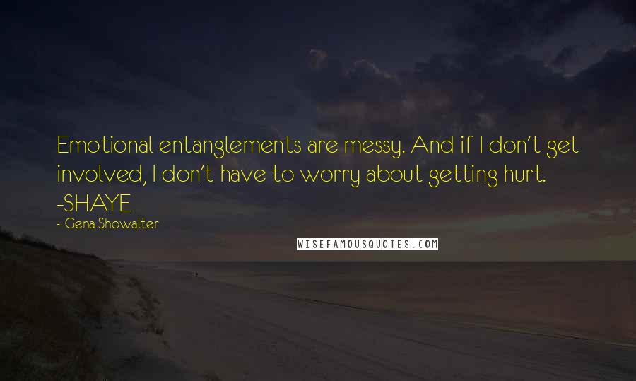 Gena Showalter quotes: Emotional entanglements are messy. And if I don't get involved, I don't have to worry about getting hurt. -SHAYE