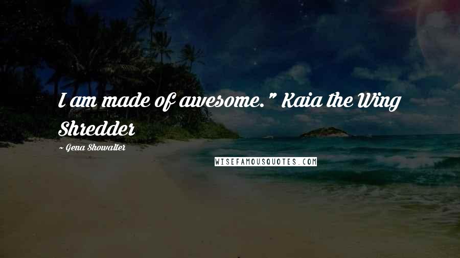 Gena Showalter quotes: I am made of awesome." Kaia the Wing Shredder