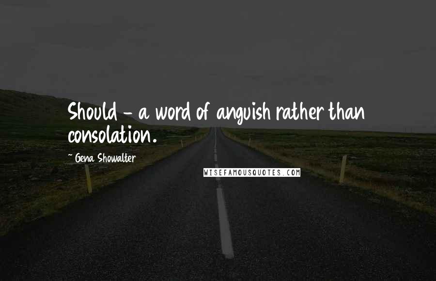 Gena Showalter quotes: Should - a word of anguish rather than consolation.