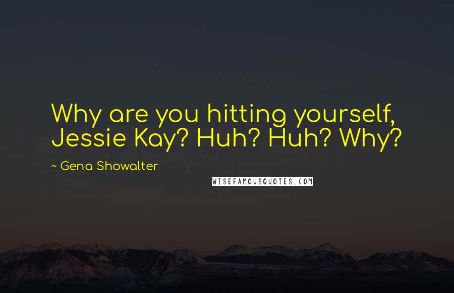 Gena Showalter quotes: Why are you hitting yourself, Jessie Kay? Huh? Huh? Why?