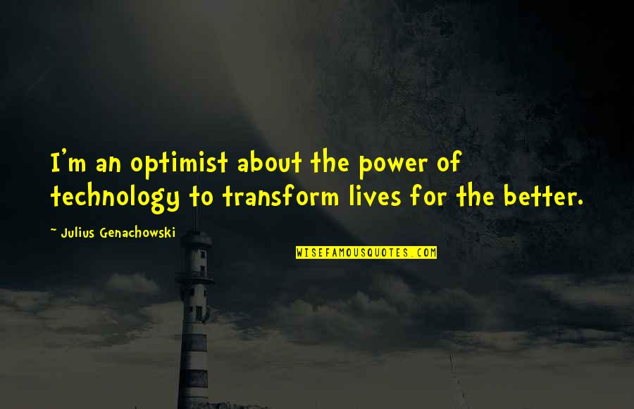 Genachowski Quotes By Julius Genachowski: I'm an optimist about the power of technology Genachowski Quotes By Julius Genachowski: I'm an optimist about the power of technology