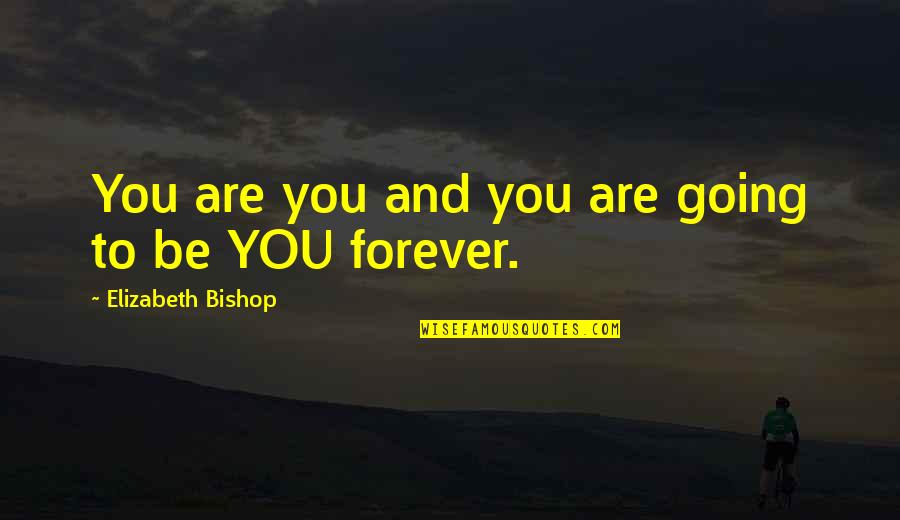 Genadeloos Quotes By Elizabeth Bishop: You are you and you are going to Genadeloos Quotes By Elizabeth Bishop: You are you and you are going to