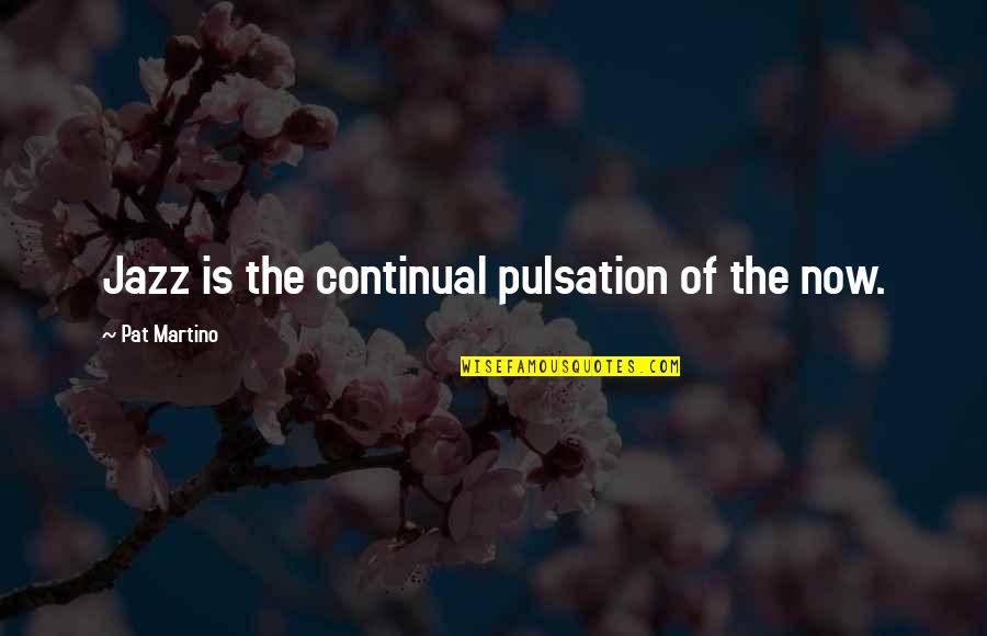 Genaille Lucas Quotes By Pat Martino: Jazz is the continual pulsation of the now. Genaille Lucas Quotes By Pat Martino: Jazz is the continual pulsation of the now.