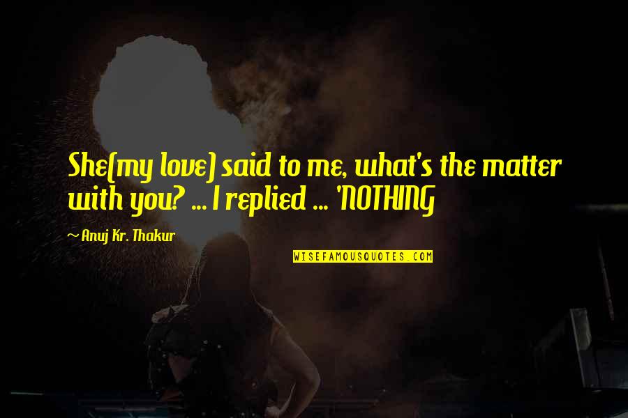 Genavave Desisto Quotes By Anuj Kr. Thakur: She(my love) said to me, what's the matter