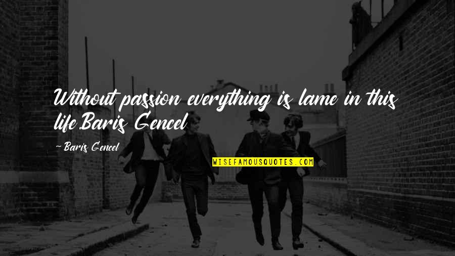 Gencel Quotes By Baris Gencel: Without passion everything is lame in this life.Baris