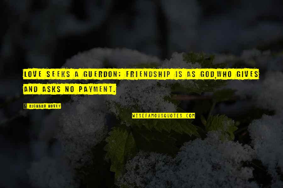 Gencel Quotes By Richard Hovey: Love seeks a guerdon; friendship is as God,Who