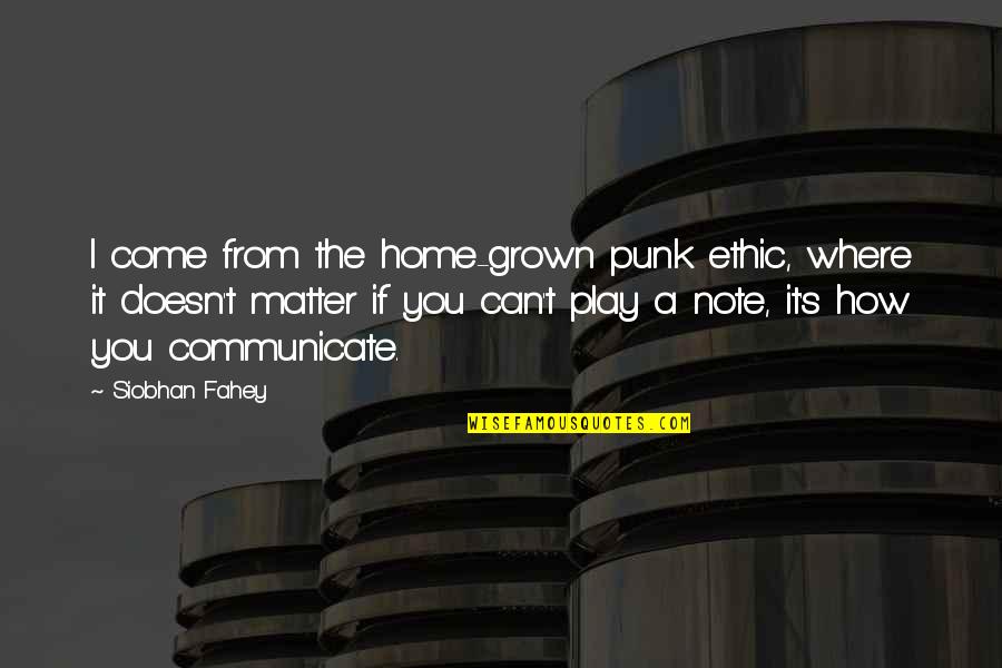 Gencho Goev Quotes By Siobhan Fahey: I come from the home-grown punk ethic, where Gencho Goev Quotes By Siobhan Fahey: I come from the home-grown punk ethic, where