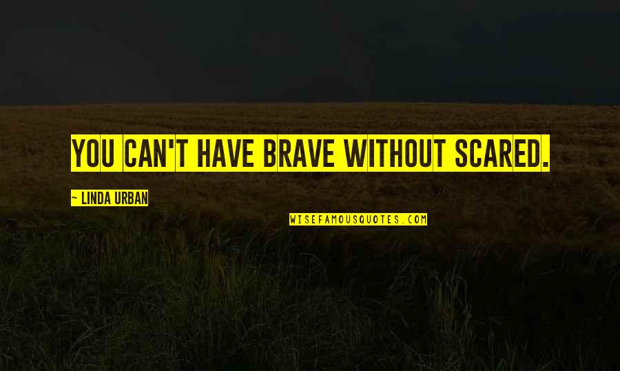 Gendarme Cologne Quotes By Linda Urban: You can't have brave without scared. Gendarme Cologne Quotes By Linda Urban: You can't have brave without scared.