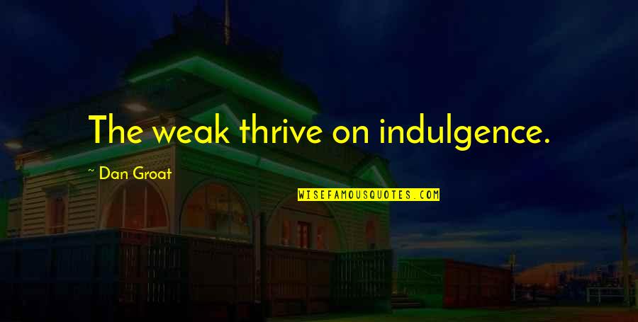 Gendarme Quotes By Dan Groat: The weak thrive on indulgence. Gendarme Quotes By Dan Groat: The weak thrive on indulgence.