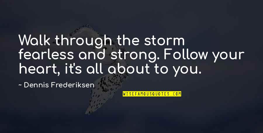 Gendell Sisters Quotes By Dennis Frederiksen: Walk through the storm fearless and strong. Follow Gendell Sisters Quotes By Dennis Frederiksen: Walk through the storm fearless and strong. Follow