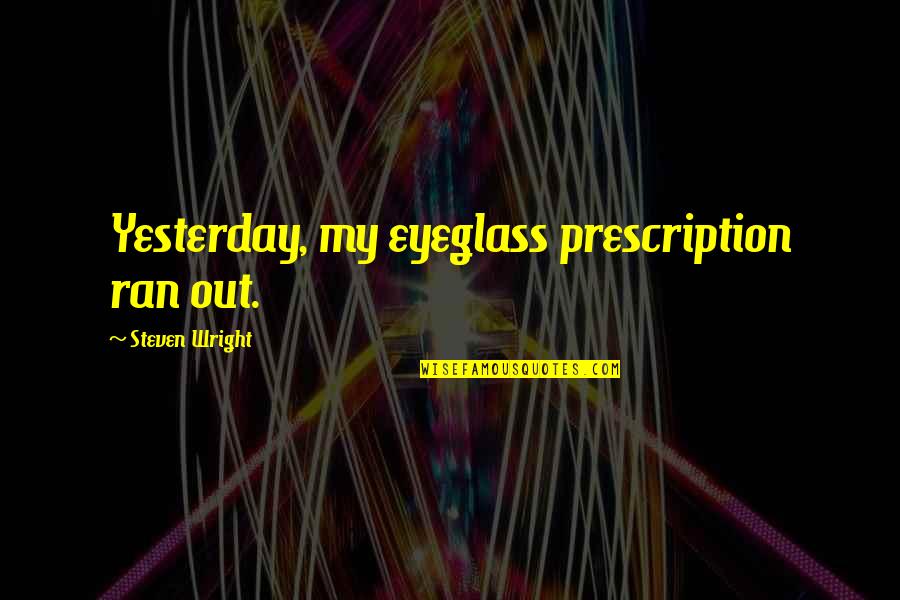 Gendelman Ophthalmology Quotes By Steven Wright: Yesterday, my eyeglass prescription ran out.