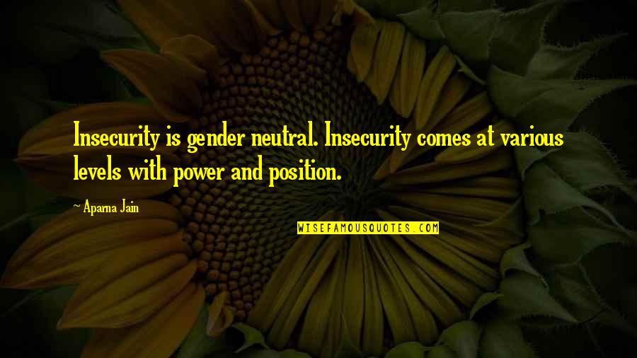 Gender And Power Quotes By Aparna Jain: Insecurity is gender neutral. Insecurity comes at various Gender And Power Quotes By Aparna Jain: Insecurity is gender neutral. Insecurity comes at various