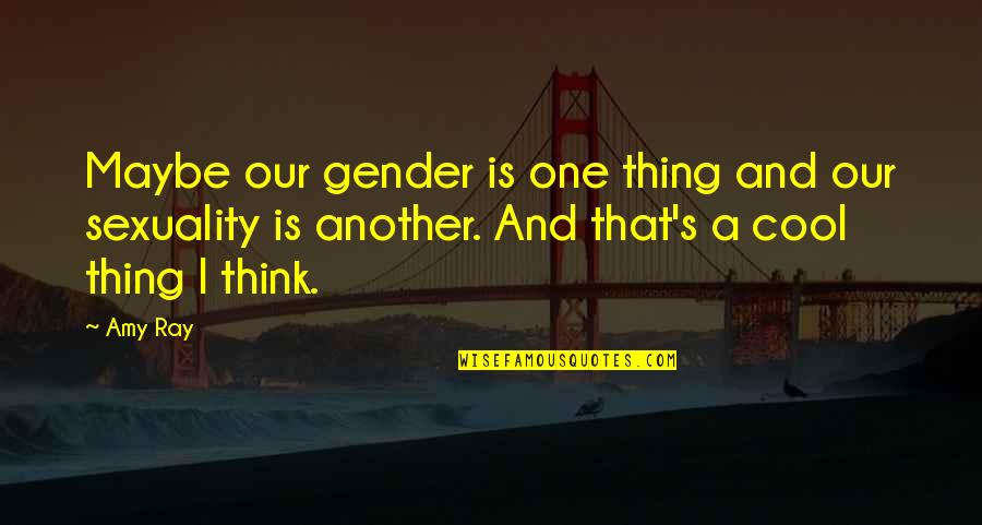 Gender And Sexuality Quotes By Amy Ray: Maybe our gender is one thing and our