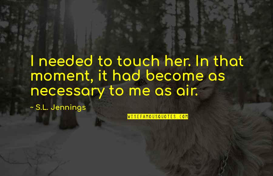 Gender Barrier Quotes By S.L. Jennings: I needed to touch her. In that moment,