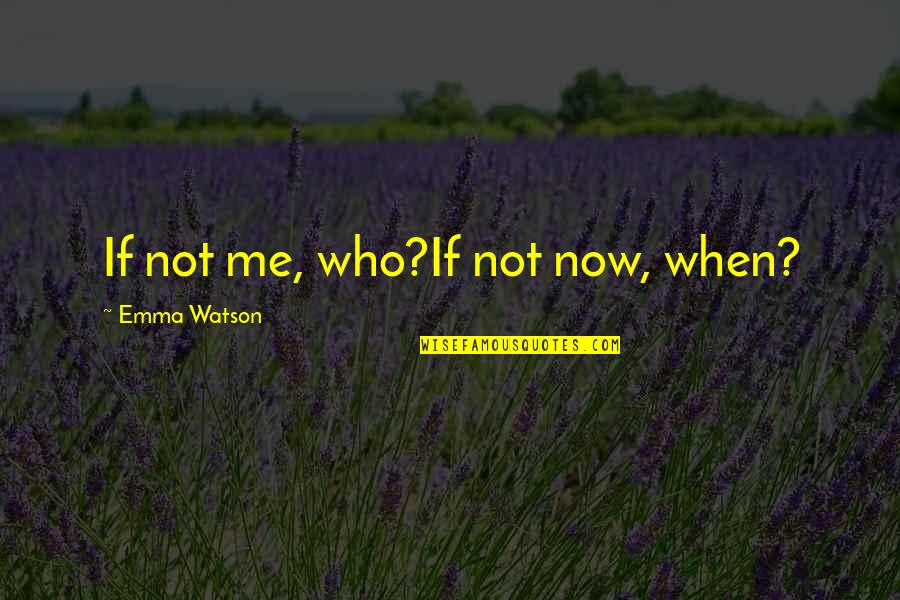 Gender Equality Quotes By Emma Watson: If not me, who?If not now, when?