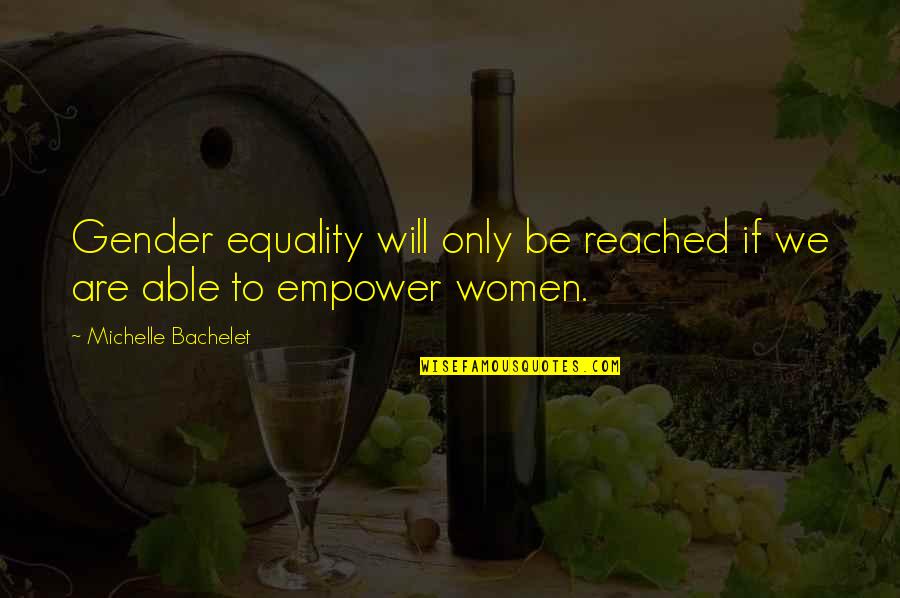 Gender Equality Quotes By Michelle Bachelet: Gender equality will only be reached if we