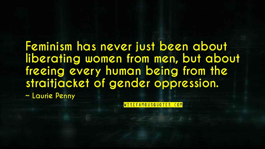 Gender Oppression Quotes By Laurie Penny: Feminism has never just been about liberating women Gender Oppression Quotes By Laurie Penny: Feminism has never just been about liberating women