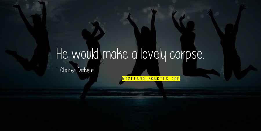 Gender Roles In Othello Quotes By Charles Dickens: He would make a lovely corpse. Gender Roles In Othello Quotes By Charles Dickens: He would make a lovely corpse.