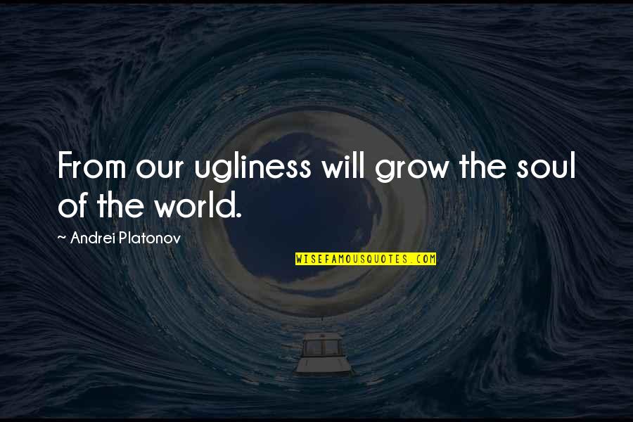 Gender Roles In The Kite Runner Quotes By Andrei Platonov: From our ugliness will grow the soul of Gender Roles In The Kite Runner Quotes By Andrei Platonov: From our ugliness will grow the soul of
