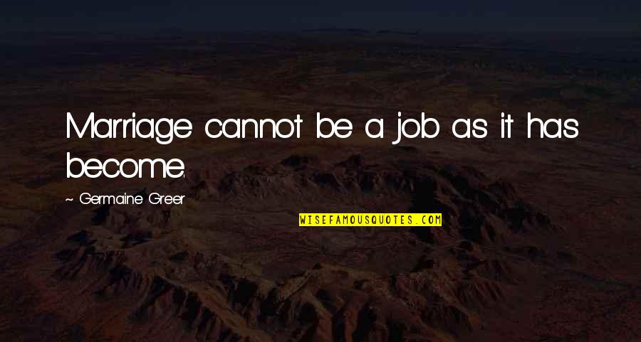 Gender Roles Quotes By Germaine Greer: Marriage cannot be a job as it has