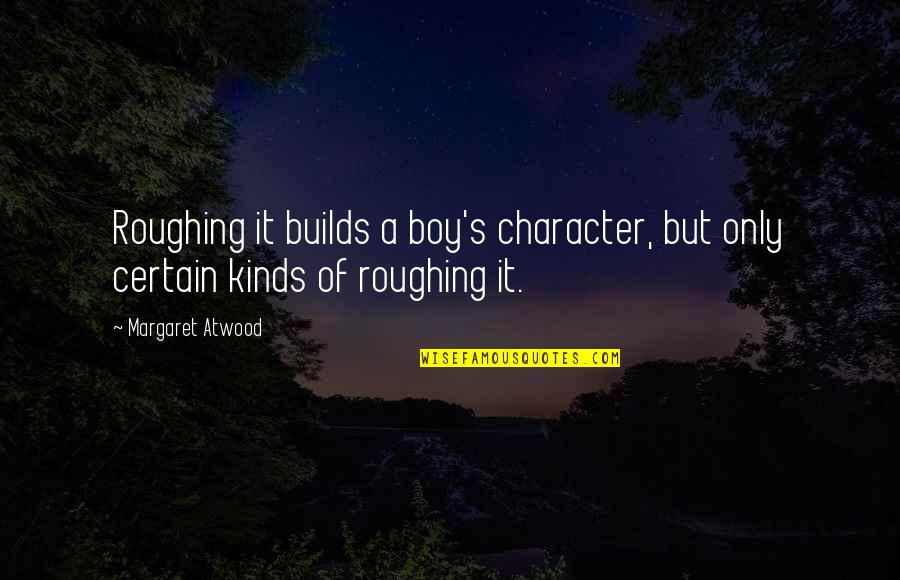 Gender Roles Quotes By Margaret Atwood: Roughing it builds a boy's character, but only