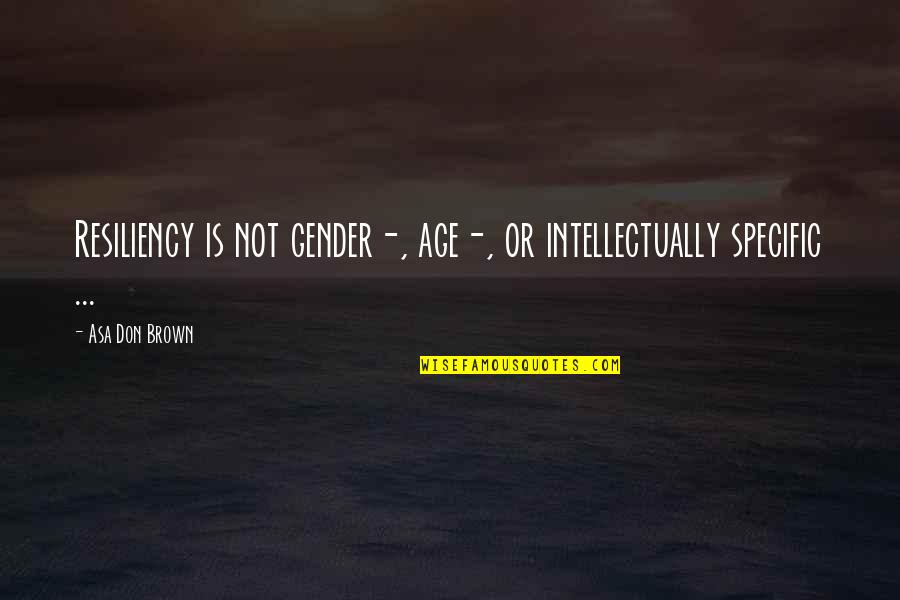 Gender Specific Quotes By Asa Don Brown: Resiliency is not gender-, age-, or intellectually specific Gender Specific Quotes By Asa Don Brown: Resiliency is not gender-, age-, or intellectually specific