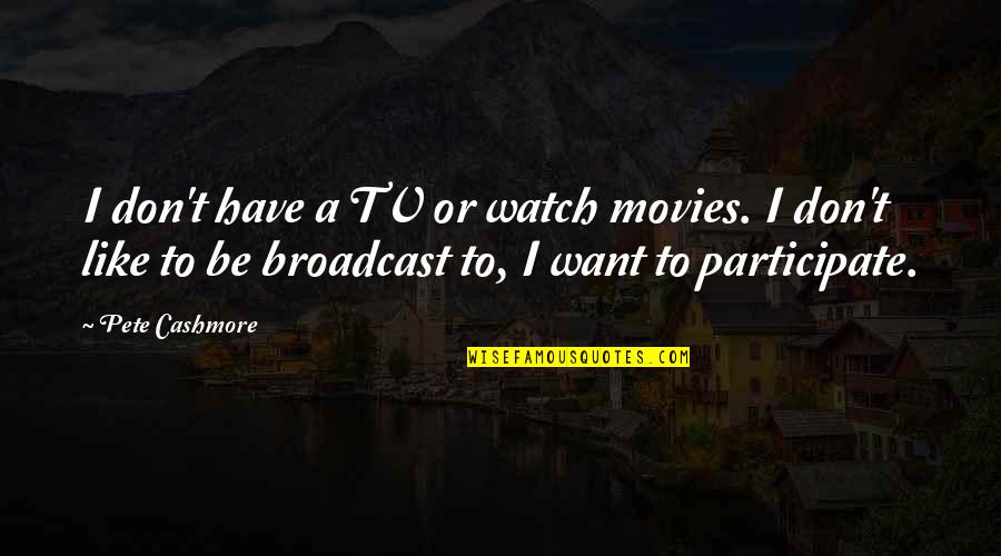 Gender Specific Quotes By Pete Cashmore: I don't have a TV or watch movies. Gender Specific Quotes By Pete Cashmore: I don't have a TV or watch movies.