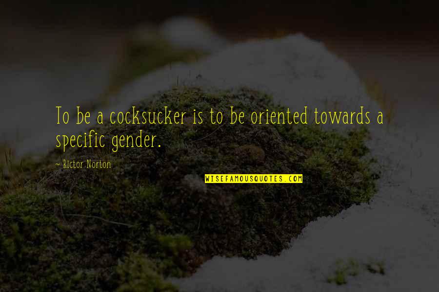 Gender Specific Quotes By Rictor Norton: To be a cocksucker is to be oriented Gender Specific Quotes By Rictor Norton: To be a cocksucker is to be oriented