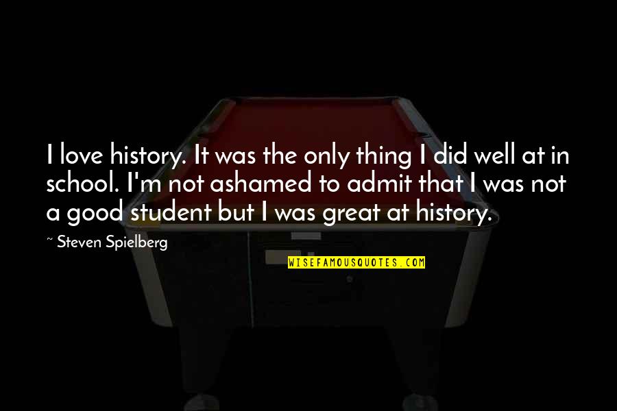 Gender Specific Quotes By Steven Spielberg: I love history. It was the only thing Gender Specific Quotes By Steven Spielberg: I love history. It was the only thing