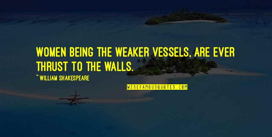 Gender Specific Quotes By William Shakespeare: Women being the weaker vessels, are ever thrust Gender Specific Quotes By William Shakespeare: Women being the weaker vessels, are ever thrust