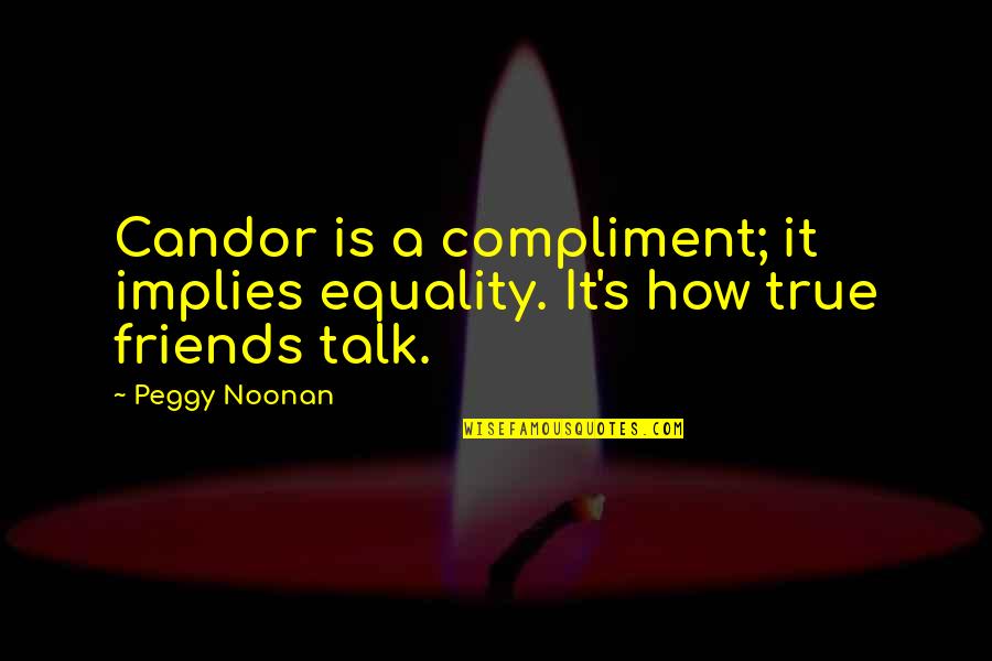Gender Stratification Quotes By Peggy Noonan: Candor is a compliment; it implies equality. It's