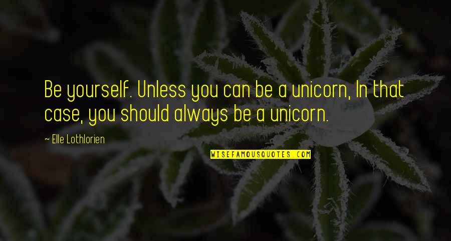 Gendering Bodies Quotes By Elle Lothlorien: Be yourself. Unless you can be a unicorn,