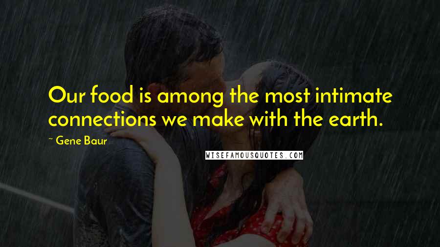 Gene Baur quotes: Our food is among the most intimate connections we make with the earth.