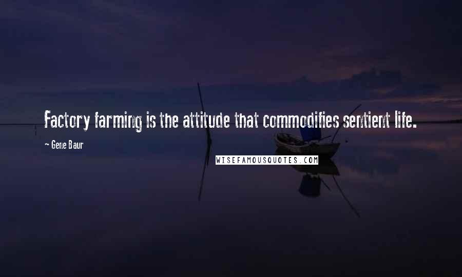 Gene Baur quotes: Factory farming is the attitude that commodifies sentient life.