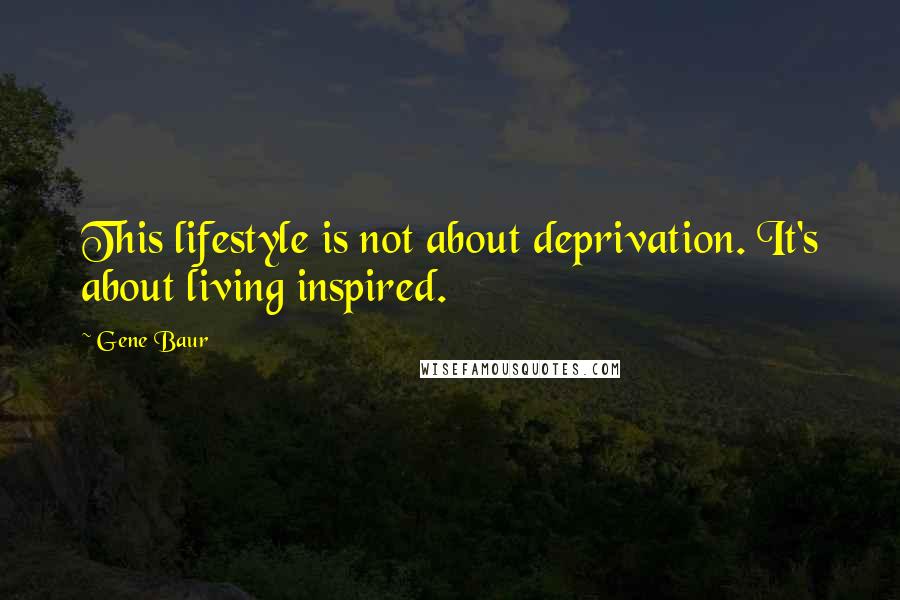 Gene Baur quotes: This lifestyle is not about deprivation. It's about living inspired.