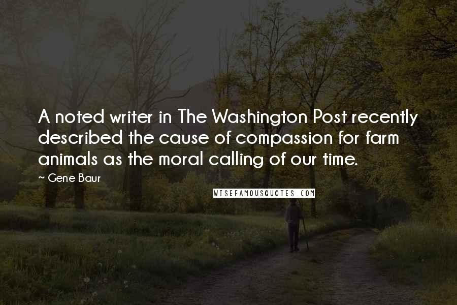 Gene Baur quotes: A noted writer in The Washington Post recently described the cause of compassion for farm animals as the moral calling of our time.