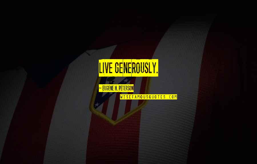 Gene Bedley Quotes By Eugene H. Peterson: Live generously.