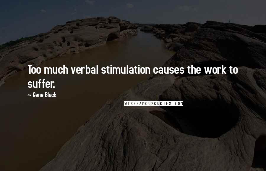 Gene Black quotes: Too much verbal stimulation causes the work to suffer.