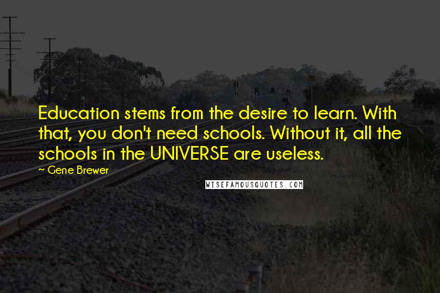 Gene Brewer quotes: Education stems from the desire to learn. With that, you don't need schools. Without it, all the schools in the UNIVERSE are useless.