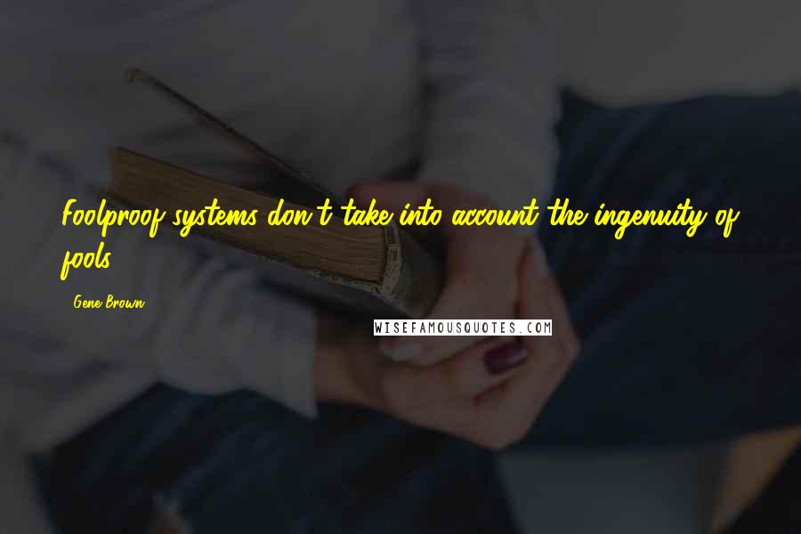 Gene Brown quotes: Foolproof systems don't take into account the ingenuity of fools