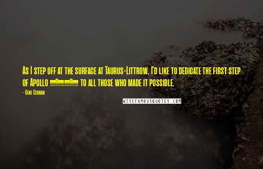 Gene Cernan quotes: As I step off at the surface at Taurus-Littrow, I'd like to dedicate the first step of Apollo 17 to all those who made it possible.