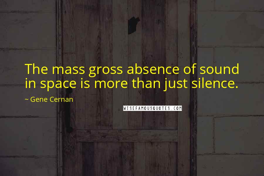 Gene Cernan quotes: The mass gross absence of sound in space is more than just silence.