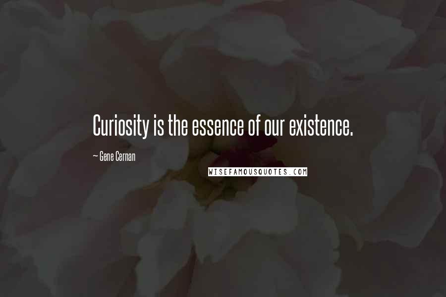 Gene Cernan quotes: Curiosity is the essence of our existence.