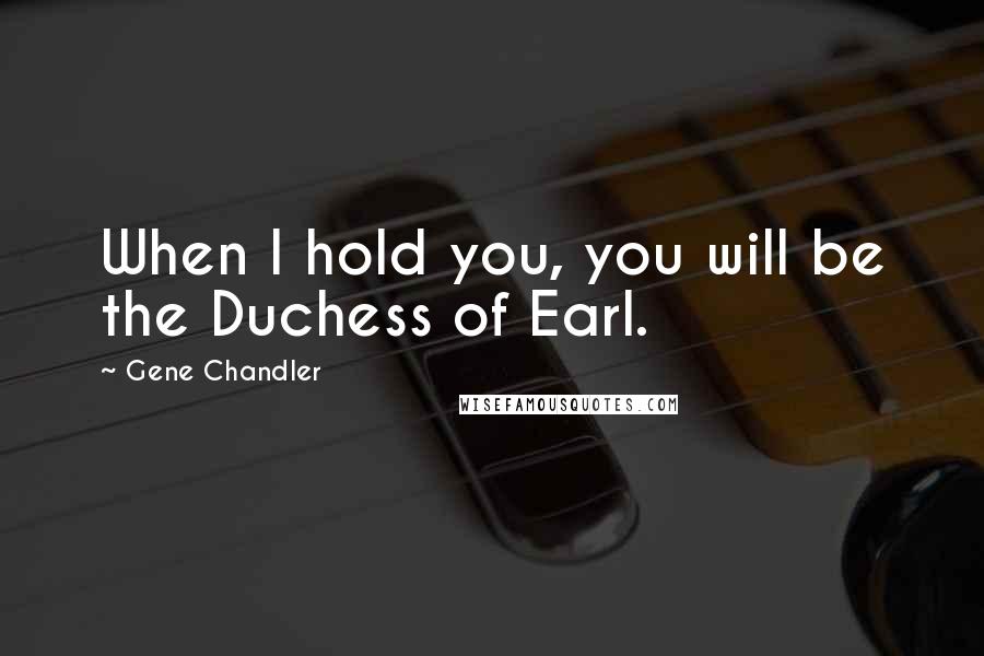 Gene Chandler quotes: When I hold you, you will be the Duchess of Earl.