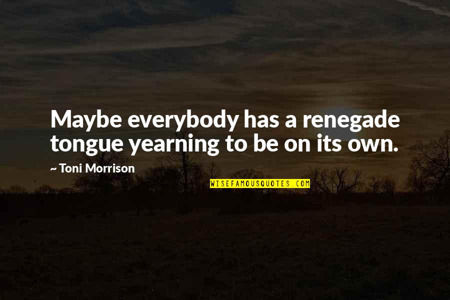 Gene Conley Quotes By Toni Morrison: Maybe everybody has a renegade tongue yearning to