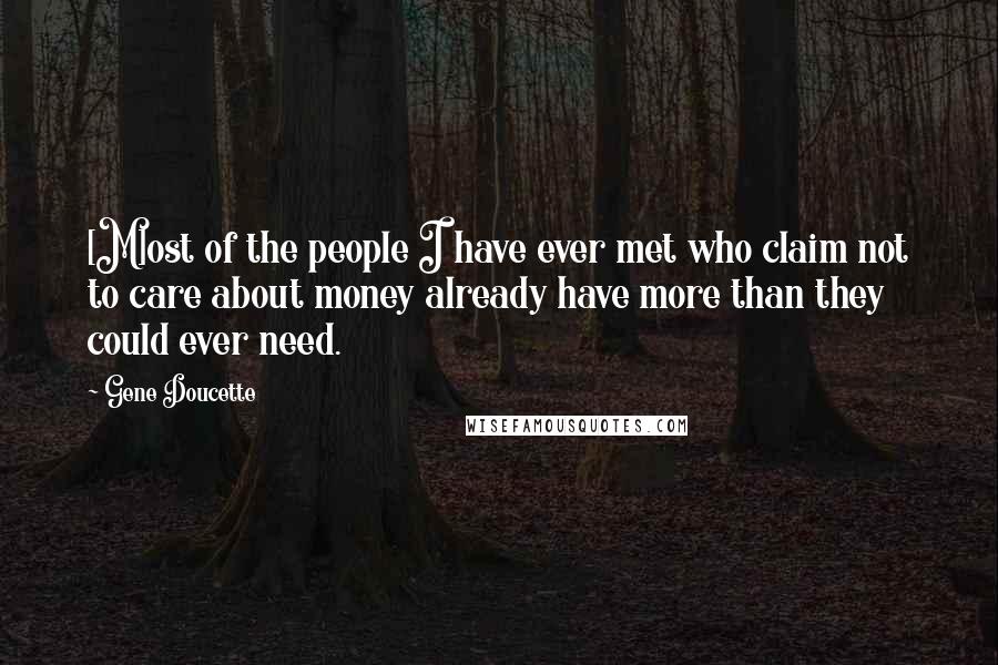 Gene Doucette quotes: [M]ost of the people I have ever met who claim not to care about money already have more than they could ever need.